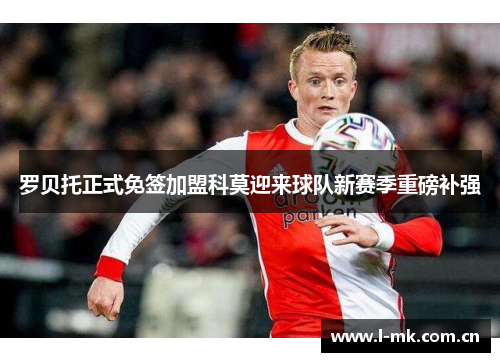 罗贝托正式免签加盟科莫迎来球队新赛季重磅补强