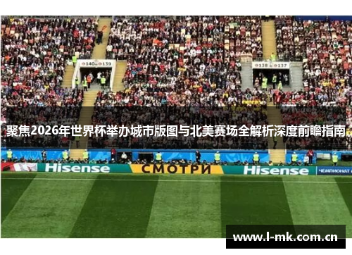聚焦2026年世界杯举办城市版图与北美赛场全解析深度前瞻指南